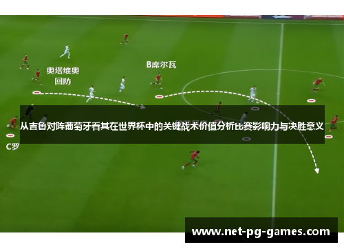 从吉鲁对阵葡萄牙看其在世界杯中的关键战术价值分析比赛影响力与决胜意义